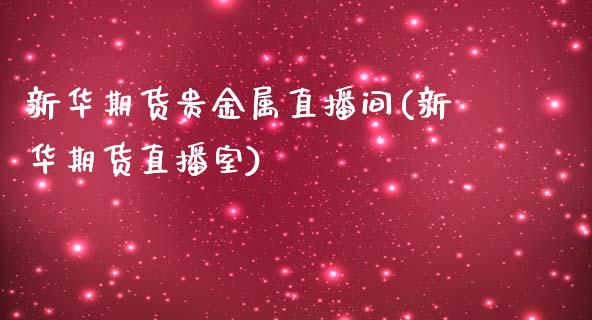 新华期货贵金属直播间(新华期货直播室)_https://www.yunyouns.com_恒生指数_第1张