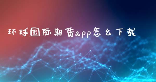 环球国际期货app怎么下载_https://www.yunyouns.com_股指期货_第1张