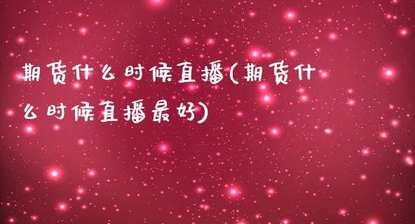 期货什么时候直播(期货什么时候直播最好)_https://www.yunyouns.com_期货直播_第1张