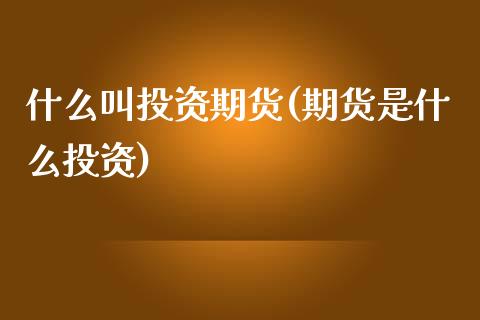 什么叫投资期货(期货是什么投资)_https://www.yunyouns.com_股指期货_第1张