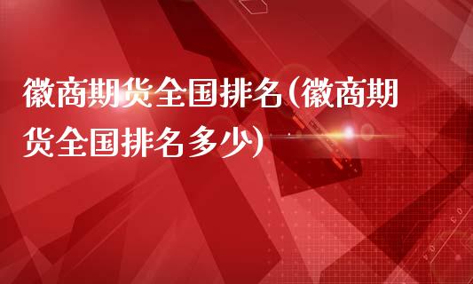 徽商期货全国排名(徽商期货全国排名多少)_https://www.yunyouns.com_股指期货_第1张