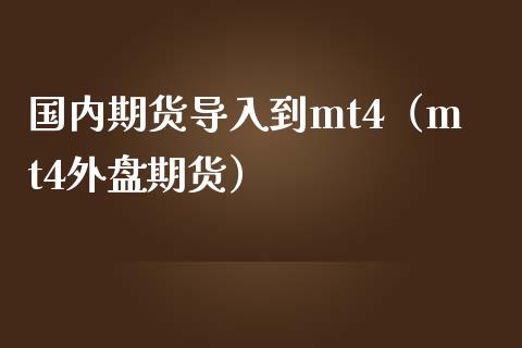 国内期货导入到mt4（mt4外盘期货）_https://www.yunyouns.com_股指期货_第1张