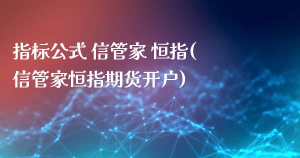 指标公式 信管家 恒指(信管家恒指期货开户)_https://www.yunyouns.com_股指期货_第1张