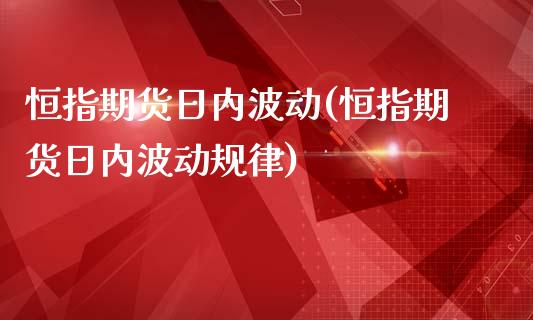 恒指期货日内波动(恒指期货日内波动规律)_https://www.yunyouns.com_股指期货_第1张