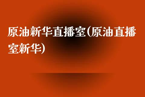 原油新华直播室(原油直播室新华)_https://www.yunyouns.com_股指期货_第1张