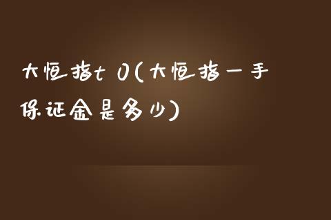 大恒指t 0(大恒指一手保证金是多少)_https://www.yunyouns.com_期货行情_第1张