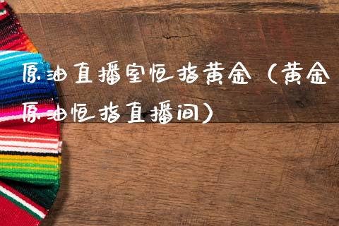 原油直播室恒指黄金（黄金原油恒指直播间）_https://www.yunyouns.com_期货行情_第1张