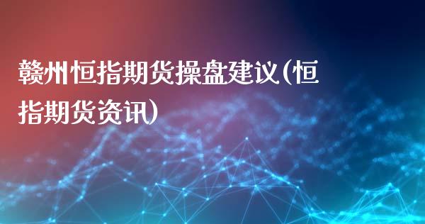 赣州恒指期货操盘建议(恒指期货资讯)_https://www.yunyouns.com_期货行情_第1张