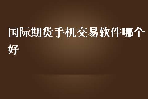 国际期货手机交易软件哪个好_https://www.yunyouns.com_期货直播_第1张