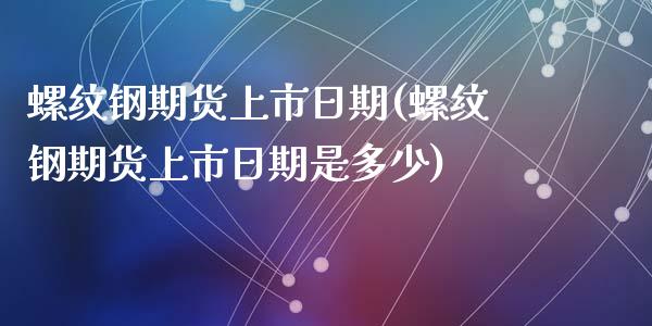 螺纹钢期货上市日期(螺纹钢期货上市日期是多少)_https://www.yunyouns.com_股指期货_第1张