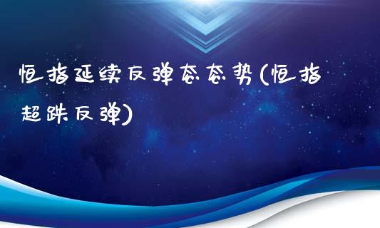 恒指延续反弹态态势(恒指超跌反弹)_https://www.yunyouns.com_期货直播_第1张