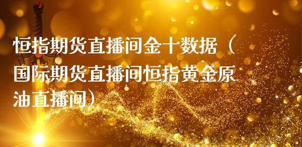 恒指期货直播间金十数据（国际期货直播间恒指黄金原油直播间）_https://www.yunyouns.com_恒生指数_第1张