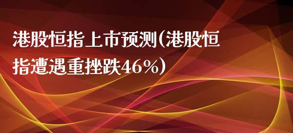 港股恒指上市预测(港股恒指遭遇重挫跌46%)_https://www.yunyouns.com_期货行情_第1张