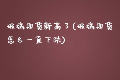 玻璃期货新高了(玻璃期货怎么一直下跌)_https://www.yunyouns.com_恒生指数_第1张