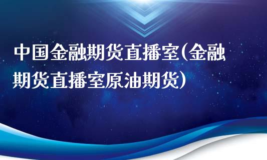 中国金融期货直播室(金融期货直播室原油期货)_https://www.yunyouns.com_恒生指数_第1张