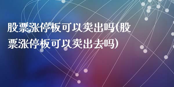 股票涨停板可以卖出吗(股票涨停板可以卖出去吗)_https://www.yunyouns.com_期货直播_第1张