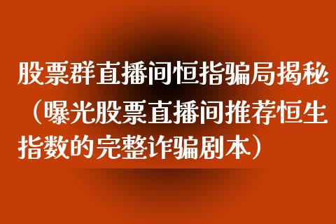 股票群直播间恒指局揭秘（曝光股票直播间推荐恒生指数的完整诈本）_https://www.yunyouns.com_期货行情_第1张