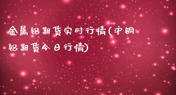 金属铝期货实时行情(沪铜铝期货今日行情)_https://www.yunyouns.com_期货直播_第1张