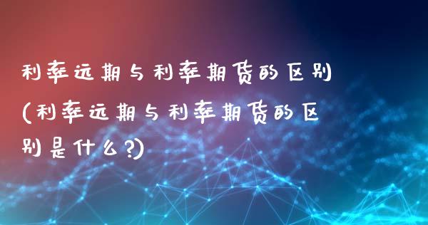 利率远期与利率期货的区别(利率远期与利率期货的区别是什么?)_https://www.yunyouns.com_恒生指数_第1张