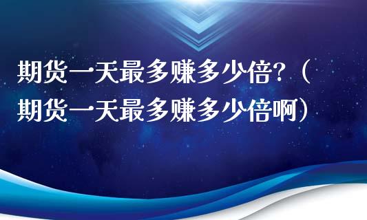 期货一天最多赚多少倍?（期货一天最多赚多少倍啊）_https://www.yunyouns.com_期货行情_第1张