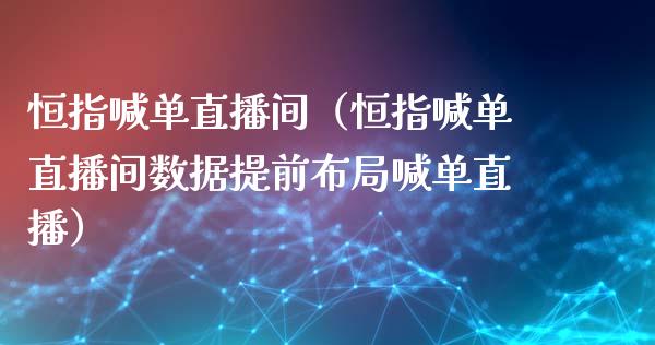 恒指喊单直播间（恒指喊单直播间数据提前布局喊单直播）_https://www.yunyouns.com_期货行情_第1张