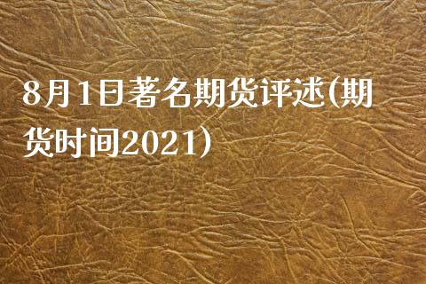 8月1日著名期货评述(期货时间2021)_https://www.yunyouns.com_期货直播_第1张