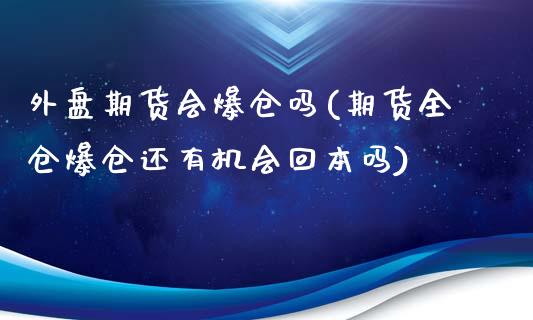 外盘期货会爆仓吗(期货全仓爆仓还有机会回本吗)_https://www.yunyouns.com_期货行情_第1张