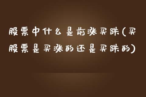 股票中什么是前涨买跌(买股票是买涨的还是买跌的)_https://www.yunyouns.com_期货行情_第1张