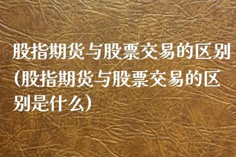 股指期货与股票交易的区别(股指期货与股票交易的区别是什么)_https://www.yunyouns.com_恒生指数_第1张