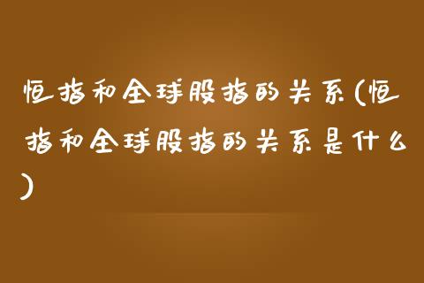 恒指和全球股指的关系(恒指和全球股指的关系是什么)_https://www.yunyouns.com_股指期货_第1张