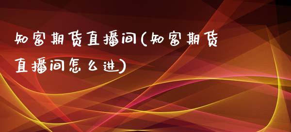 知富期货直播间(知富期货直播间怎么进)_https://www.yunyouns.com_恒生指数_第1张