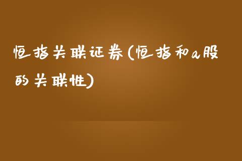 恒指关联证券(恒指和a股的关联性)_https://www.yunyouns.com_股指期货_第1张