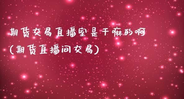 期货交易直播室是的啊(期货直播间交易)_https://www.yunyouns.com_恒生指数_第1张