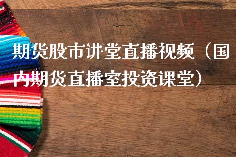 期货股市讲堂直播视频（国内期货直播室投资课堂）_https://www.yunyouns.com_期货直播_第1张