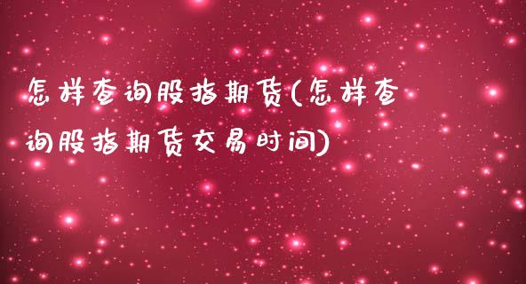 怎样查询股指期货(怎样查询股指期货交易时间)_https://www.yunyouns.com_期货行情_第1张