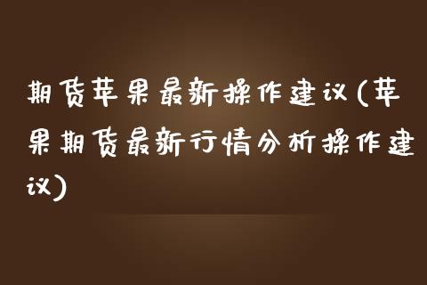 期货苹果最新操作建议(苹果期货最新行情分析操作建议)_https://www.yunyouns.com_恒生指数_第1张