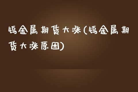 钨金属期货大涨(钨金属期货大涨原因)_https://www.yunyouns.com_期货直播_第1张