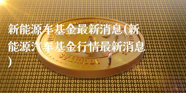 新能源车基金最新消息(新能源汽车基金行情最新消息)_https://www.yunyouns.com_期货行情_第1张