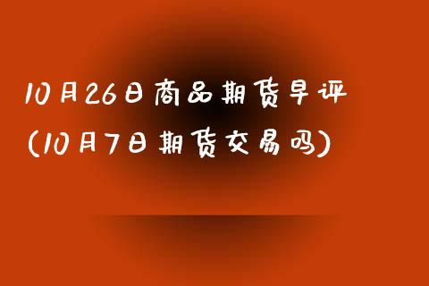 10月26日商品期货早评(10月7日期货交易吗)_https://www.yunyouns.com_期货直播_第1张