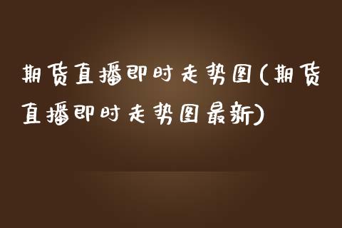 期货直播即时走势图(期货直播即时走势图最新)_https://www.yunyouns.com_期货直播_第1张