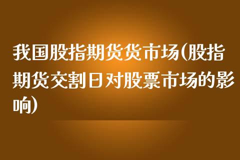 我国股指期货货市场(股指期货交割日对股票市场的影响)_https://www.yunyouns.com_恒生指数_第1张