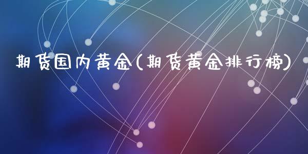 期货国内黄金(期货黄金排行榜)_https://www.yunyouns.com_恒生指数_第1张