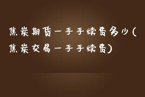 焦炭期货一手手续费多少(焦炭交易一手手续费)_https://www.yunyouns.com_恒生指数_第1张