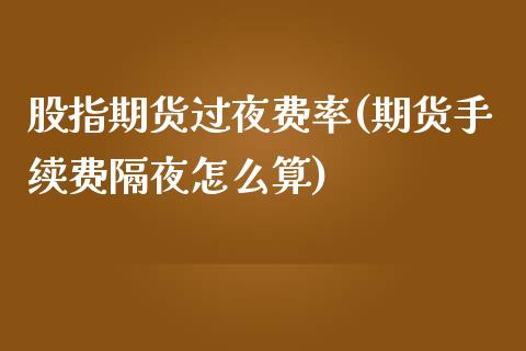 股指期货过夜费率(期货手续费隔夜怎么算)_https://www.yunyouns.com_期货直播_第1张