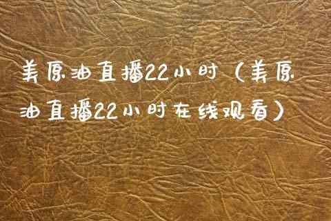 美原油直播22小时（美原油直播22小时在线观看）_https://www.yunyouns.com_期货直播_第1张