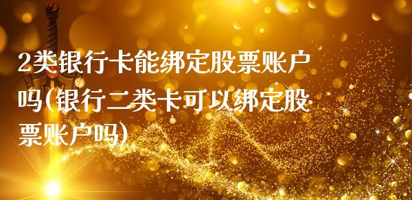 2类银行卡能绑定股票账户吗(银行二类卡可以绑定股票账户吗)_https://www.yunyouns.com_期货直播_第1张