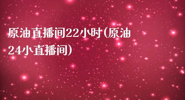 原油直播间22小时(原油24小直播间)_https://www.yunyouns.com_股指期货_第1张