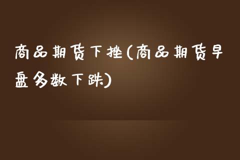 商品期货下挫(商品期货早盘多数下跌)_https://www.yunyouns.com_恒生指数_第1张