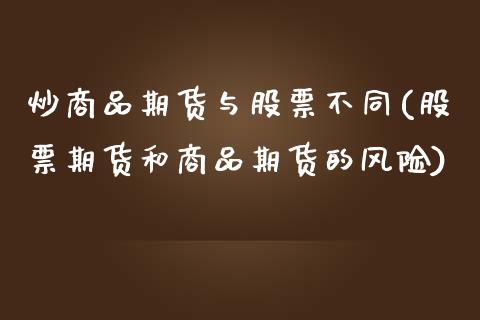 炒商品期货与股票不同(股票期货和商品期货的风险)_https://www.yunyouns.com_股指期货_第1张