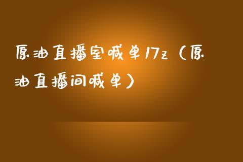 原油直播室喊单17z（原油直播间喊单）_https://www.yunyouns.com_期货直播_第1张